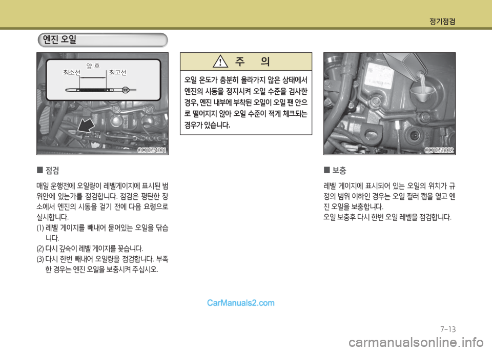 Hyundai New County 2016  뉴카운티 - 사용 설명서 (in Korean) 정기점검
7-13
 0점검
매일 운행전에 오일량이 레벨게이지에 표시된 범
위안에 있는가를 점검합니다. 점검은 평탄한 장
소에서 엔진의 시동을 걸기 전