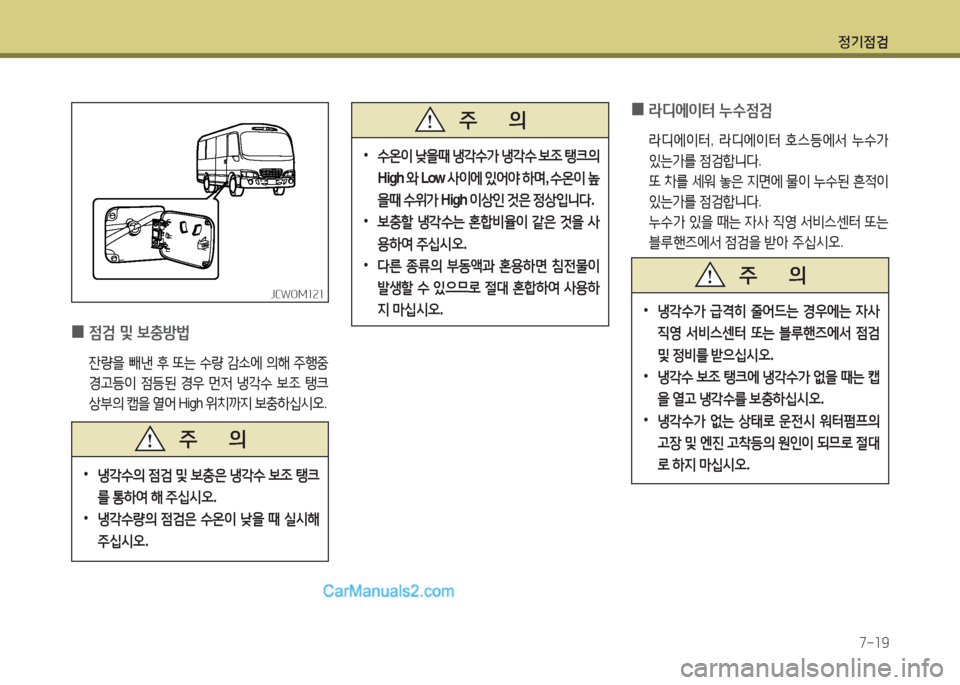 Hyundai New County 2016  뉴카운티 - 사용 설명서 (in Korean) 정기점검
7-19
 0라디에이터 누수점검
 라디에이터, 라디에이터 호스등에서 누수가 
있는가를 점검합니다.
 또 차를 세워 놓은 지면에 물이 누수된 흔적