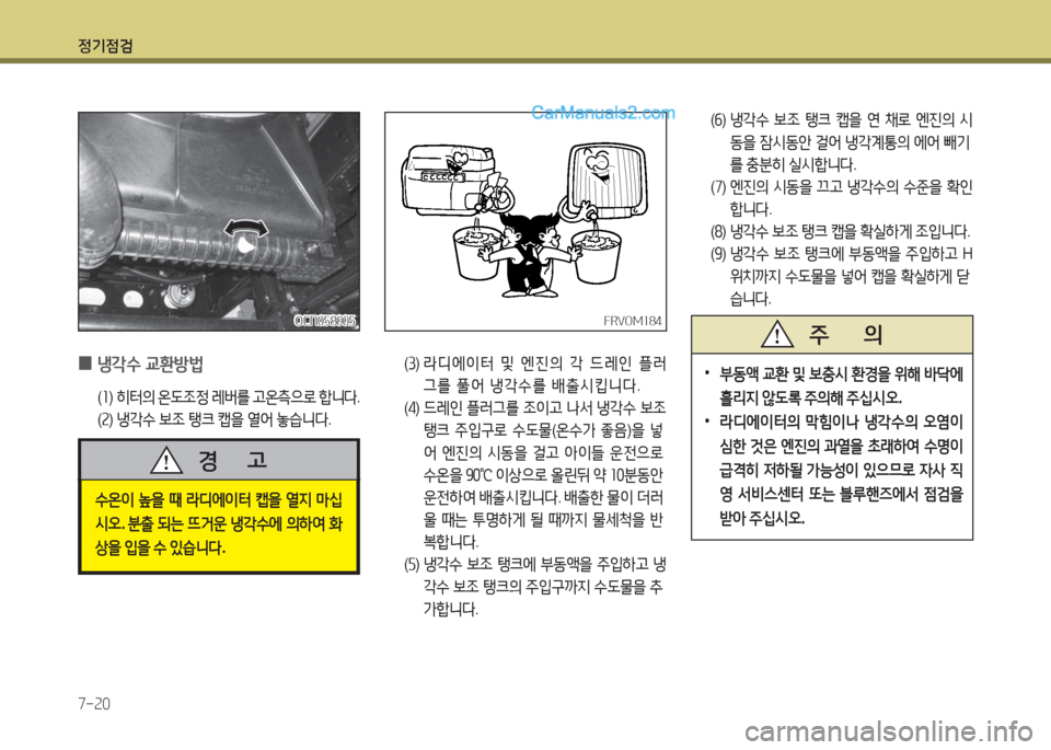Hyundai New County 2016  뉴카운티 - 사용 설명서 (in Korean) 정기점검
7-20
(6)  냉각수 보조 탱크 캡을 연 채로 엔진의 시
동을 잠시동안 걸어 냉각계통의 에어 빼기
를 충분히 실시합니다.
(7)  엔진의 시동을 끄고 