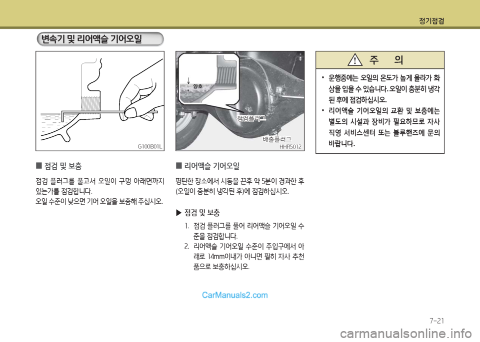 Hyundai New County 2016  뉴카운티 - 사용 설명서 (in Korean) 정기점검
7-21
 0리어액슬 기어오일
평탄한 장소에서 시동을 끈후 약 5분이 경과한 후
(오일이 충분히 냉각된 후)에 점검하십시오. 
 ▶점검 및 보충
1. 
