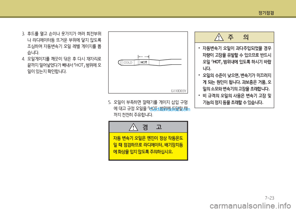 Hyundai New County 2016  뉴카운티 - 사용 설명서 (in Korean) 정기점검
7-23
G110D03YG110D03Y
3. 후드를 열고 손이나 옷가지가 여러 회전부위
나 라디에이터등 뜨거운 부위에 닿지 않도록 
조심하여 자동변속기 오일 레