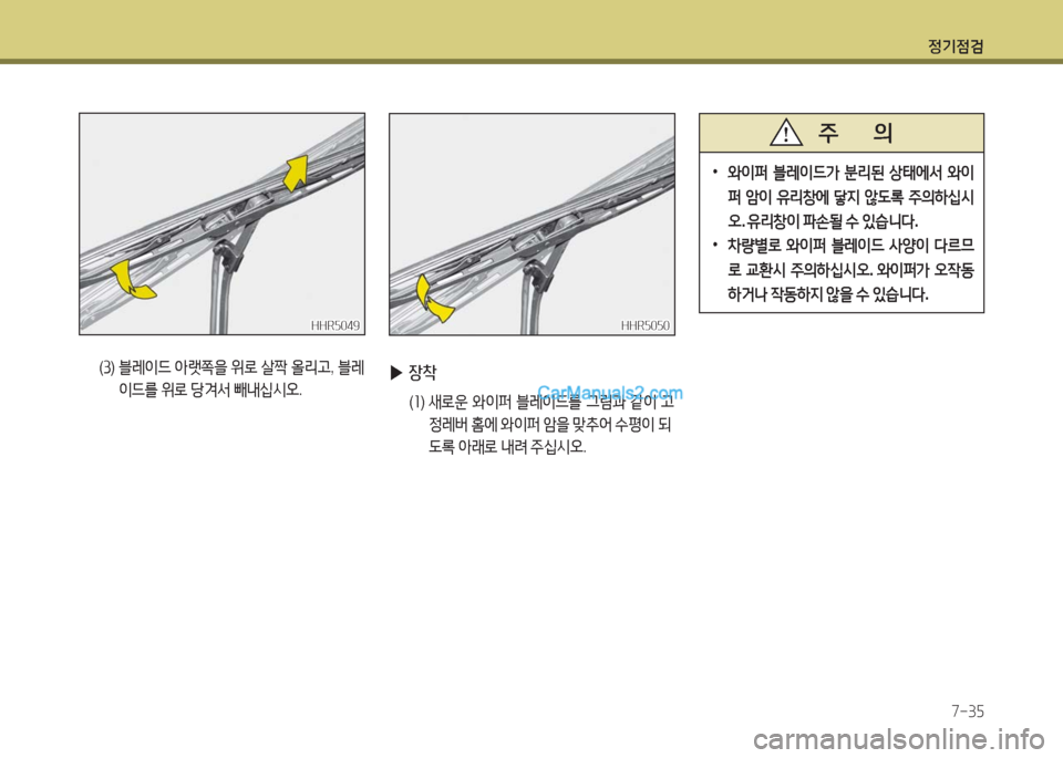 Hyundai New County 2016  뉴카운티 - 사용 설명서 (in Korean) 정기점검
7-35
HHR5049HHR5049
(3)   블레이드 아랫쪽을 위로 살짝 올리고, 블레
이드를 위로 당겨서 빼내십시오. ▶장착
(1)  새로운 와이퍼 블레이드를 그림