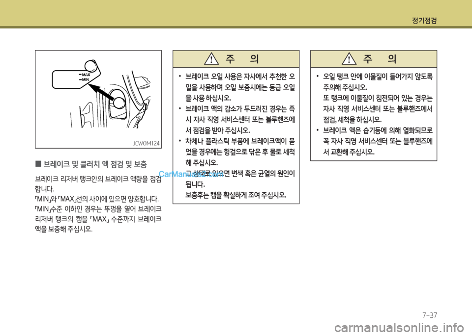Hyundai New County 2016  뉴카운티 - 사용 설명서 (in Korean) 정기점검
7-37
 0브레이크 및 클러치 액 점검 및 보충
브레이크 리저버 탱크안의 브레이크 액량을 점검
합니다. 
「MIN」와 「MAX」선의 사이에 있으면 양
