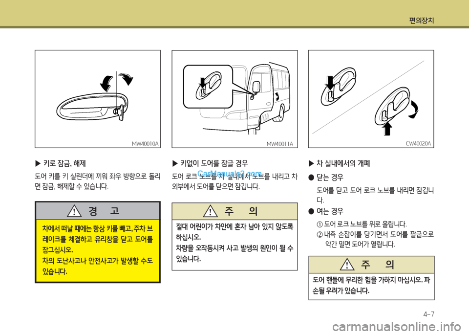 Hyundai New County 2016  뉴카운티 - 사용 설명서 (in Korean) 편의장치
4-7
 ▶키로 잠금, 해제 
도어 키를 키 실린더에 끼워 좌우 방향으로 돌리
면 잠금, 해제할 수 있습니다.
MW40010AMW40010A
차에서 떠날 때에는 항상 