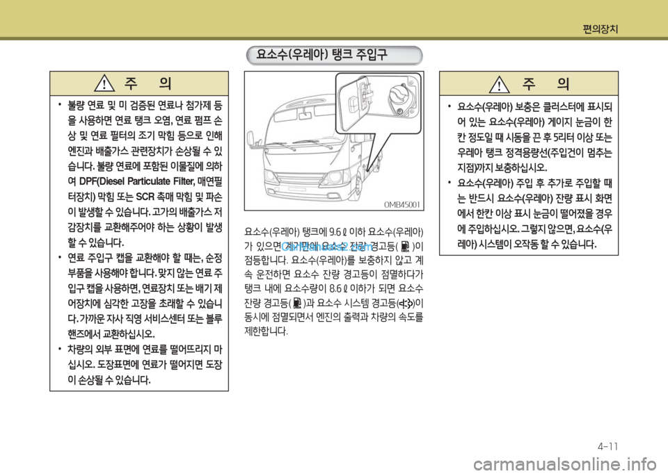 Hyundai New County 2016  뉴카운티 - 사용 설명서 (in Korean) 편의장치
4-11
 •불량 연료 및 미 검증된 연료나 첨가제 등
을 사용하면 연료 탱크 오염, 연료 펌프 손
상 및 연료 필터의 조기 막힘 등으로 인해
엔진과
