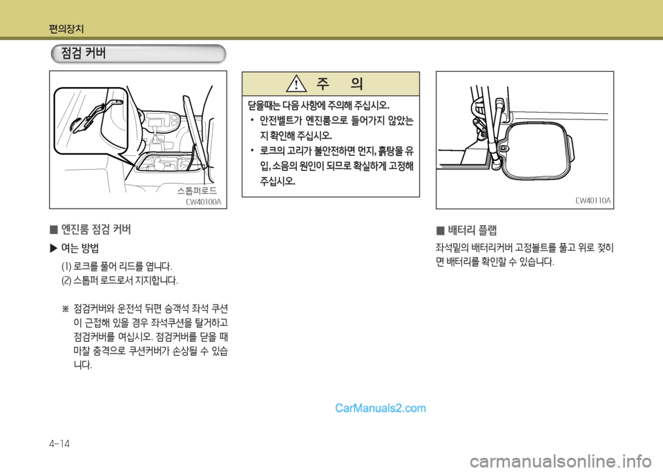 Hyundai New County 2016  뉴카운티 - 사용 설명서 (in Korean) 편의장치
4-14
CW40110ACW40110A
 0배터리 플랩
좌석밑의 배터리커버 고정볼트를 풀고 위로 젖히
면 배터리를 확인할 수 있습니다.
CW40100ACW40100A
 0엔진룸 점