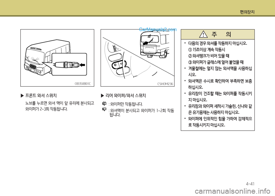Hyundai New County 2016  뉴카운티 - 사용 설명서 (in Korean) 편의장치
4-41
 ▶프론트 와셔 스위치
 노브를 누르면 와셔 액이 앞 유리에 분사되고 
와이퍼가 2~3회 작동됩니다.
OB350B01COB350B01C
 ▶리어 와이퍼/와셔 스