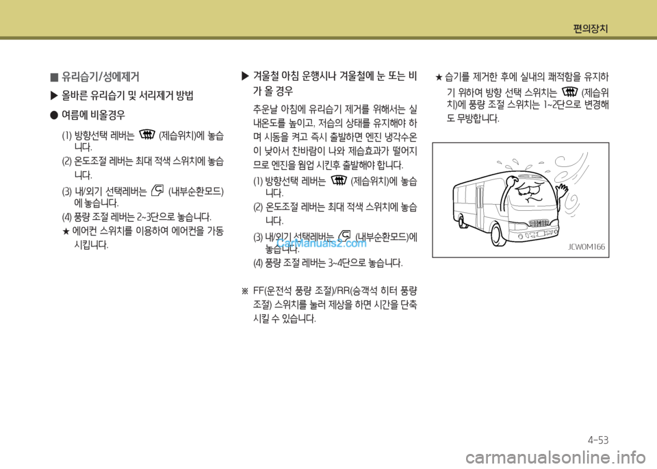 Hyundai New County 2016  뉴카운티 - 사용 설명서 (in Korean) 편의장치
4-53
★  습기를 제거한 후에 실내의 쾌적함을 유지하
기 위하여 방향 선택 스위치는 (제습위
치)에 풍량 조절 스위치는 1~2단으로 변경해
도 무
