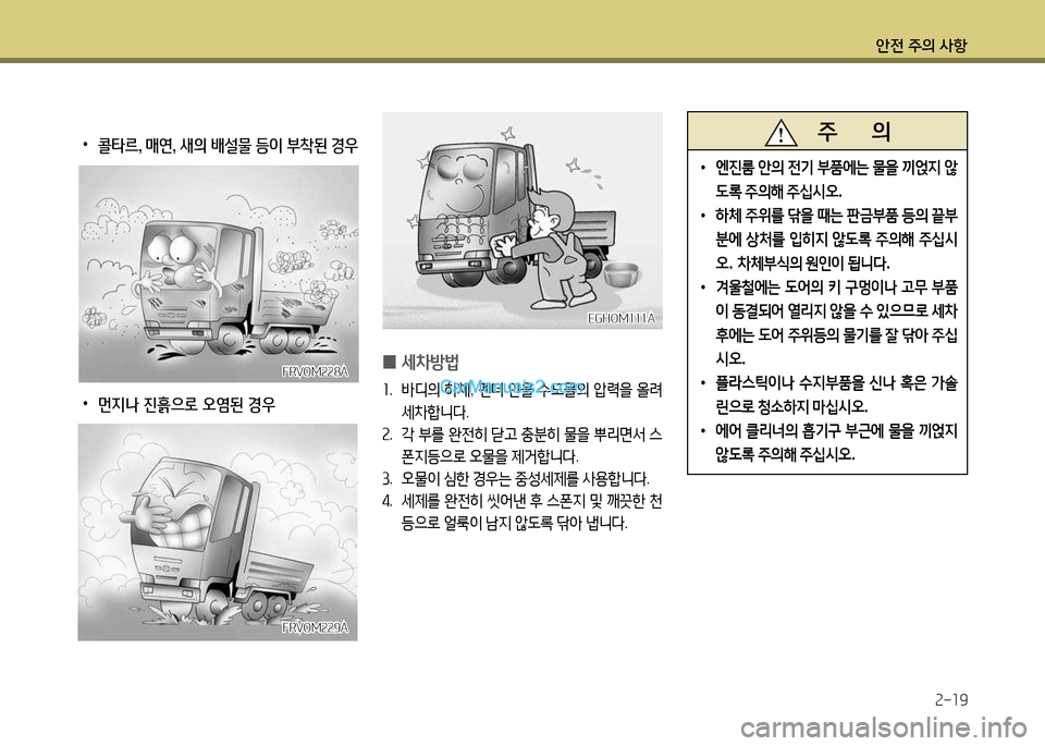Hyundai New Power Truck 2015  뉴파워트럭 - 사용 설명서 (in Korean) 안전 주의 사항2-19
FRVO겨228AFRVO겨228A
FRVO겨229A
FRVO겨229A
 
•
콜타르, 매연, 새의 배설물 등이 부착된 경우
 
•
먼지나 진흙으로 오염된 경우
 
0 세8