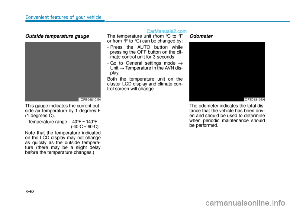 Hyundai Nexo 2019  Owners Manual 3-62
Convenient features of your vehicle
Outside temperature gauge
This gauge indicates the current out-
side air temperature by 1 degrees F
(1 degrees C).
- Temperature range :-40°F ~ 140°F 
(-40°