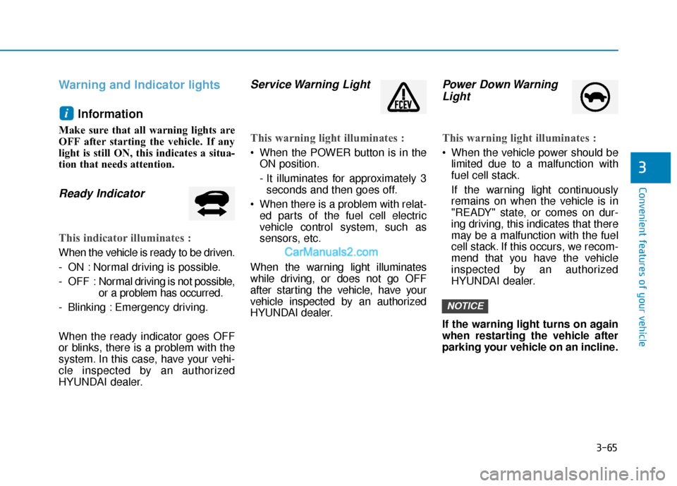 Hyundai Nexo 2019  Owners Manual 3-65
Convenient features of your vehicle
Warning and Indicator lightsInformation
Make sure that all warning lights are
OFF after starting the vehicle. If any
light is still ON, this indicates a situa-