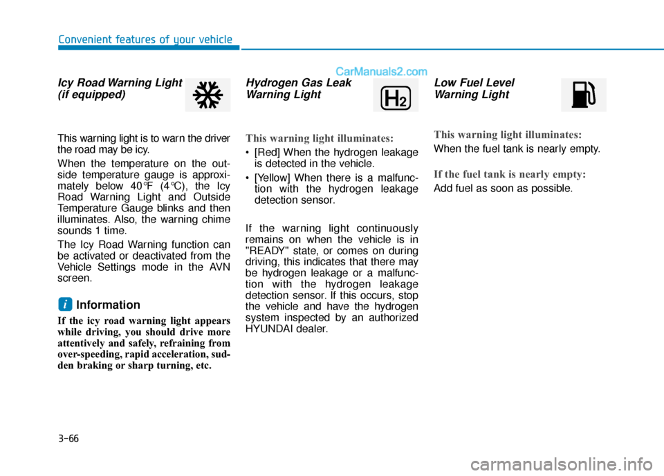 Hyundai Nexo 2019  Owners Manual 3-66
Icy Road Warning Light(if equipped)
This warning light is to warn the driver
the road may be icy.
When the temperature on the out-
side temperature gauge is approxi-
mately below 40°F (4°C), th