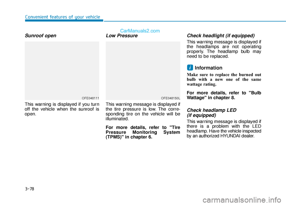 Hyundai Nexo 2019  Owners Manual 3-78
Sunroof open
This warning is displayed if you turn
off the vehicle when the sunroof is
open.
Low Pressure
This warning message is displayed if
the tire pressure is low. The corre-
sponding tire o