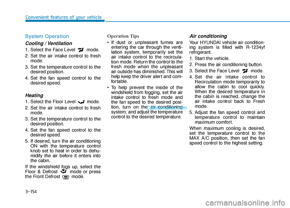 Hyundai Nexo 2019  Owners Manual 3-154
Convenient features of your vehicle
System Operation
Cooling / Ventilation
1. Select the Face Level  mode.
2. Set the air intake control to freshmode.
3. Set the temperature control to the desir