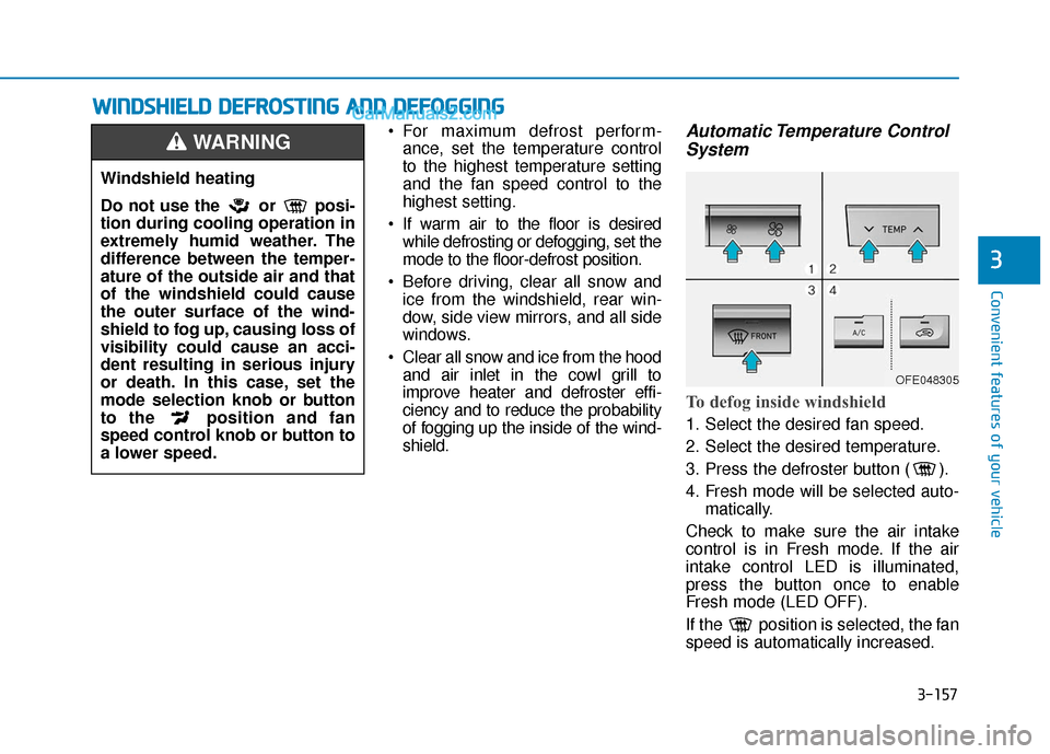 Hyundai Nexo 2019  Owners Manual 3-157
Convenient features of your vehicle
W
WI
IN
N D
DS
SH
H I
IE
E L
LD
D  
 D
D E
EF
FR
R O
O S
ST
T I
IN
N G
G 
 A
A N
N D
D 
 D
D E
EF
FO
O G
GG
GI
IN
N G
G
3
 For maximum defrost perform-
ance, 