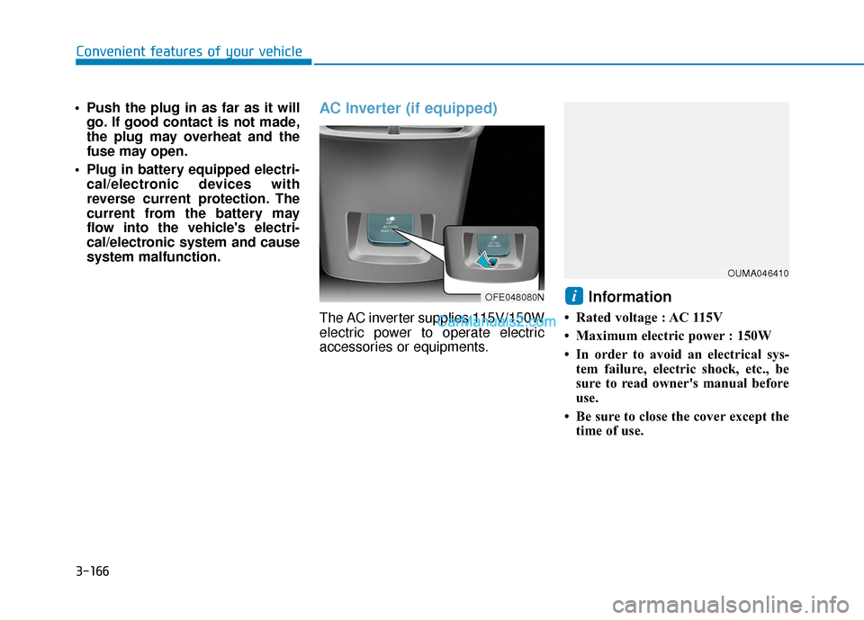 Hyundai Nexo 2019  Owners Manual 3-166
Convenient features of your vehicle
 Push the plug in as far as it will go. If good contact is not made,
the plug may overheat and the
fuse may open.
 Plug in battery equipped electri- cal/elect