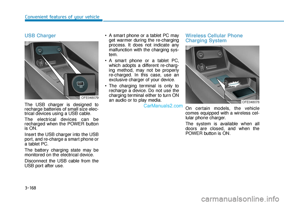 Hyundai Nexo 2019 Owners Manual 3-168
Convenient features of your vehicle
USB Charger
The USB charger is designed to
recharge batteries of small size elec-
trical devices using a USB cable.
The electrical devices can be
recharged w Hyundai Nexo 2019 Owners Manual 3-168
Convenient features of your vehicle
USB Charger
The USB charger is designed to
recharge batteries of small size elec-
trical devices using a USB cable.
The electrical devices can be
recharged w
