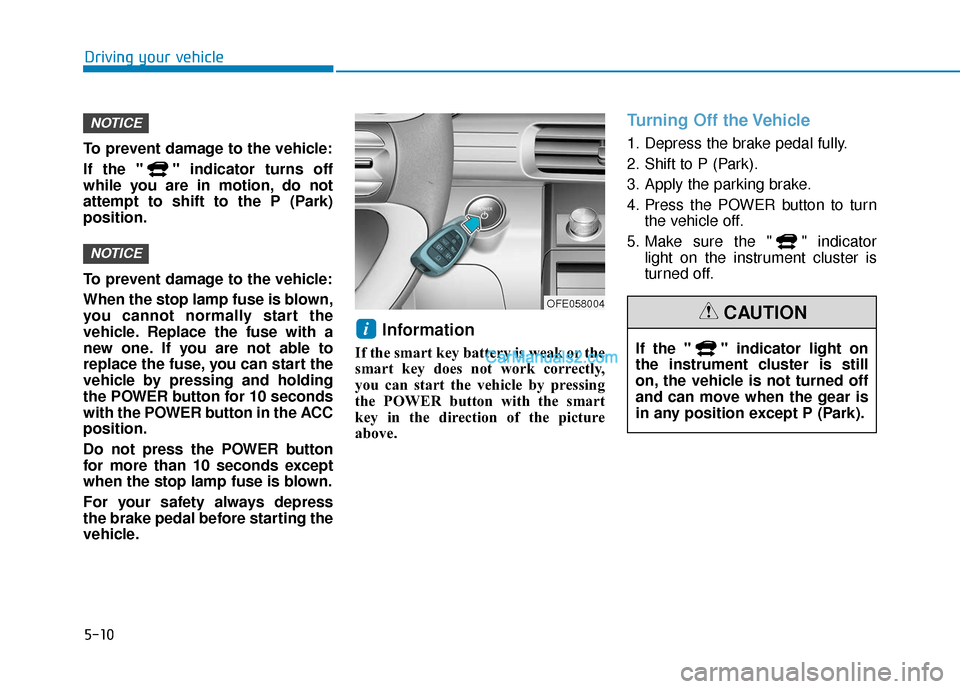 Hyundai Nexo 2019  Owners Manual 5-10
Driving your vehicle
To prevent damage to the vehicle:
If the " " indicator turns off
while you are in motion, do not
attempt to shift to the P (Park)
position.
To prevent damage to the vehicle:
