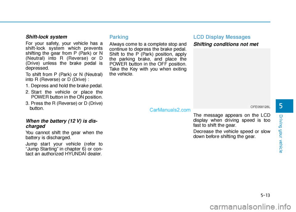 Hyundai Nexo 2019 Owners Manual 5-13
Driving your vehicle
5
Shift-lock system
For your safety, your vehicle has a
shift-lock system which prevents
shifting the gear from P (Park) or N
(Neutral) into R (Reverse) or D
(Drive) unless Hyundai Nexo 2019 Owners Manual 5-13
Driving your vehicle
5
Shift-lock system
For your safety, your vehicle has a
shift-lock system which prevents
shifting the gear from P (Park) or N
(Neutral) into R (Reverse) or D
(Drive) unless