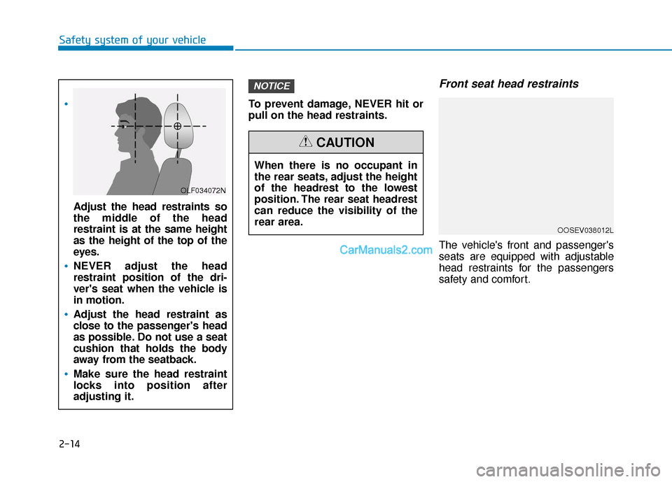 Hyundai Nexo 2019  Owners Manual 2-14
Safety system of your vehicleTo prevent damage, NEVER hit or
pull on the head restraints.
Front seat head restraints
The vehicles front and passengers
seats are equipped with adjustable
head re
