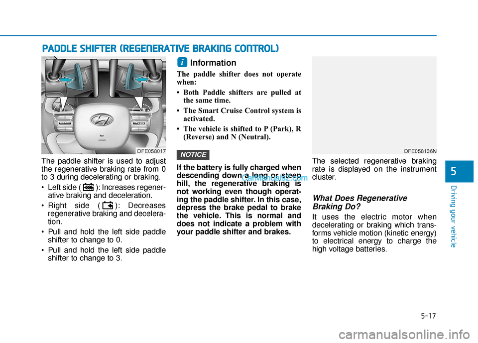 Hyundai Nexo 2019 Owners Manual 5-17
Driving your vehicle
The paddle shifter is used to adjust
the regenerative braking rate from 0
to 3 during decelerating or braking.
Left side ( ): Increases regener-ative braking and deceleratio Hyundai Nexo 2019 Owners Manual 5-17
Driving your vehicle
The paddle shifter is used to adjust
the regenerative braking rate from 0
to 3 during decelerating or braking.
Left side ( ): Increases regener-ative braking and deceleratio