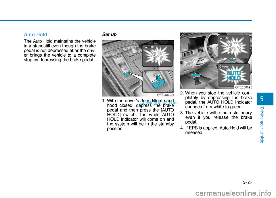 Hyundai Nexo 2019 Owners Manual 5-25
Driving your vehicle
Auto Hold
The Auto Hold maintains the vehicle
in a standstill even though the brake
pedal is not depressed after the driv-
er brings the vehicle to a complete
stop by depress Hyundai Nexo 2019 Owners Manual 5-25
Driving your vehicle
Auto Hold
The Auto Hold maintains the vehicle
in a standstill even though the brake
pedal is not depressed after the driv-
er brings the vehicle to a complete
stop by depress