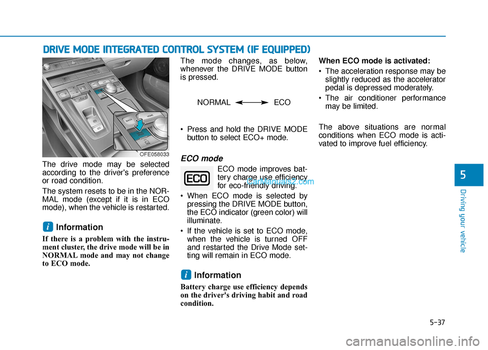 Hyundai Nexo 2019  Owners Manual 5-37
Driving your vehicle
The drive mode may be selected
according to the drivers preference
or road condition.
The system resets to be in the NOR-
MAL mode (except if it is in ECO
mode), when the ve