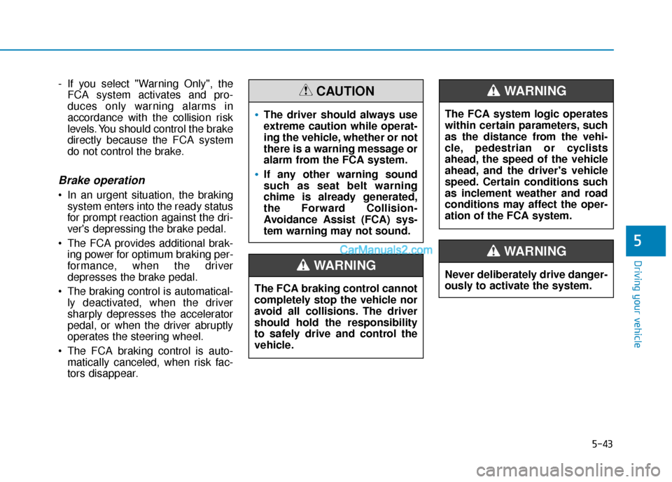 Hyundai Nexo 2019  Owners Manual 5-43
Driving your vehicle
5
- If you select "Warning Only", theFCA system activates and pro-
duces only warning alarms in
accordance with the collision risk
levels. You should control the brake
direct