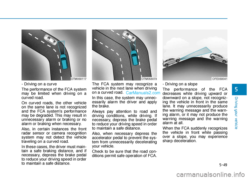 Hyundai Nexo 2019 Owners Manual 5-49
Driving your vehicle
5
- Driving on a curve
The performance of the FCA system
may be limited when driving on a
curved road.
On curved roads, the other vehicle
on the same lane is not recognized
a Hyundai Nexo 2019 Owners Manual 5-49
Driving your vehicle
5
- Driving on a curve
The performance of the FCA system
may be limited when driving on a
curved road.
On curved roads, the other vehicle
on the same lane is not recognized
a