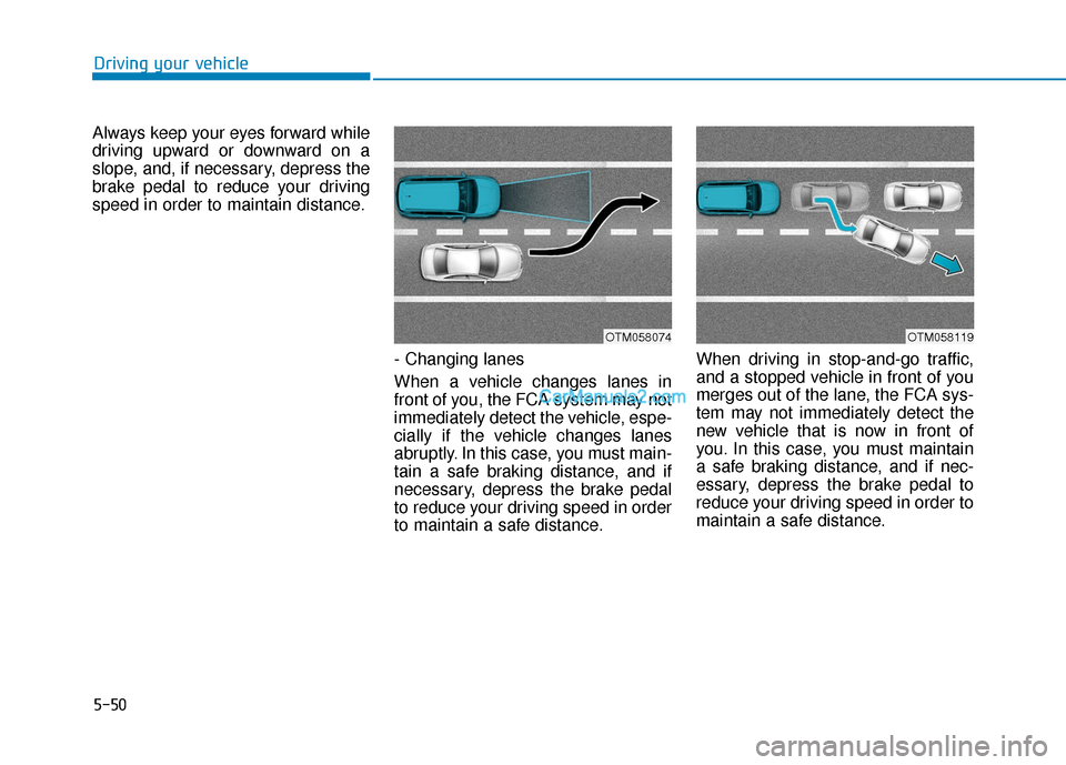 Hyundai Nexo 2019 Owners Manual 5-50
Driving your vehicle
Always keep your eyes forward while
driving upward or downward on a
slope, and, if necessary, depress the
brake pedal to reduce your driving
speed in order to maintain distan Hyundai Nexo 2019 Owners Manual 5-50
Driving your vehicle
Always keep your eyes forward while
driving upward or downward on a
slope, and, if necessary, depress the
brake pedal to reduce your driving
speed in order to maintain distan