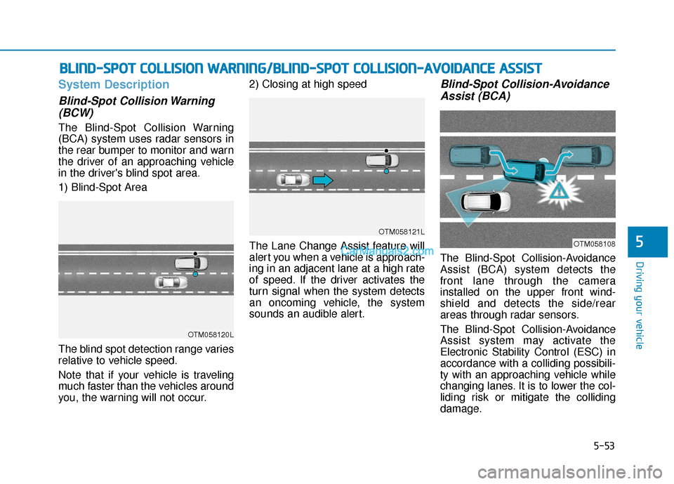 Hyundai Nexo 2019 Owners Manual 5-53
Driving your vehicle
5
System Description
Blind-Spot Collision Warning(BCW)
The Blind-Spot Collision Warning
(BCA) system uses radar sensors in
the rear bumper to monitor and warn
the driver of a Hyundai Nexo 2019 Owners Manual 5-53
Driving your vehicle
5
System Description
Blind-Spot Collision Warning(BCW)
The Blind-Spot Collision Warning
(BCA) system uses radar sensors in
the rear bumper to monitor and warn
the driver of a