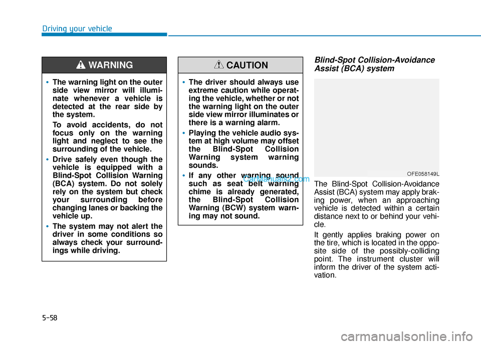 Hyundai Nexo 2019  Owners Manual 5-58
Driving your vehicle
Blind-Spot Collision-AvoidanceAssist (BCA) system
The Blind-Spot Collision-Avoidance
Assist (BCA) system may apply brak-
ing power, when an approaching
vehicle is detected wi