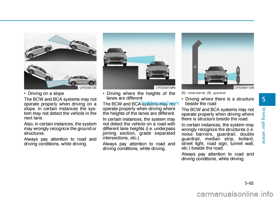 Hyundai Nexo 2019 Owners Manual 5-65
Driving your vehicle
5
Driving on a slope
The BCW and BCA systems may not
operate properly when driving on a
slope. In certain instances the sys-
tem may not detect the vehicle in the
next lane. Hyundai Nexo 2019 Owners Manual 5-65
Driving your vehicle
5
Driving on a slope
The BCW and BCA systems may not
operate properly when driving on a
slope. In certain instances the sys-
tem may not detect the vehicle in the
next lane.