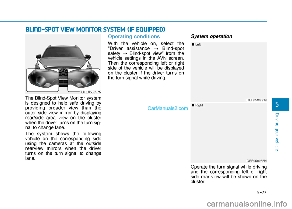 Hyundai Nexo 2019 Owners Manual 5-77
Driving your vehicle
The Blind-Spot View Monitor system
is designed to help safe driving by
providing broader view than the
outer side view mirror by displaying
rear/side area view on the cluster Hyundai Nexo 2019 Owners Manual 5-77
Driving your vehicle
The Blind-Spot View Monitor system
is designed to help safe driving by
providing broader view than the
outer side view mirror by displaying
rear/side area view on the cluster