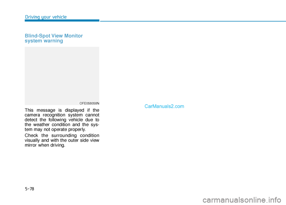 Hyundai Nexo 2019 Owners Manual 5-78
Blind-Spot View Monitor
system warning
This message is displayed if the
camera recognition system cannot
detect the following vehicle due to
the weather condition and the sys-
tem may not opera Hyundai Nexo 2019 Owners Manual 5-78
Blind-Spot View Monitor
system warning
This message is displayed if the
camera recognition system cannot
detect the following vehicle due to
the weather condition and the sys-
tem may not opera