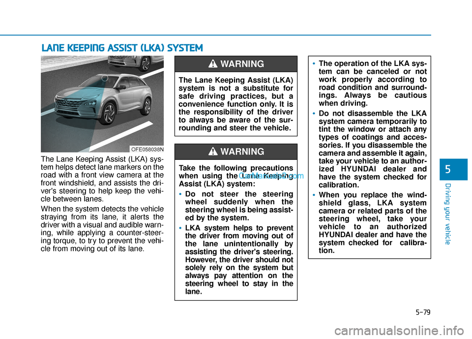 Hyundai Nexo 2019 Owners Manual 5-79
Driving your vehicle
The Lane Keeping Assist (LKA) sys-
tem helps detect lane markers on the
road with a front view camera at the
front windshield, and assists the dri-
vers steering to help kee Hyundai Nexo 2019 Owners Manual 5-79
Driving your vehicle
The Lane Keeping Assist (LKA) sys-
tem helps detect lane markers on the
road with a front view camera at the
front windshield, and assists the dri-
vers steering to help kee