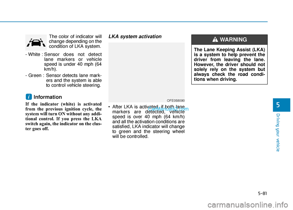 Hyundai Nexo 2019 Owners Manual 5-81
Driving your vehicle
5
The color of indicator will
change depending on the
condition of LKA system.
- White : Sensor does not detect
lane markers or vehicle
speed is under 40 mph (64
km/h).
- Gre Hyundai Nexo 2019 Owners Manual 5-81
Driving your vehicle
5
The color of indicator will
change depending on the
condition of LKA system.
- White : Sensor does not detect
lane markers or vehicle
speed is under 40 mph (64
km/h).
- Gre