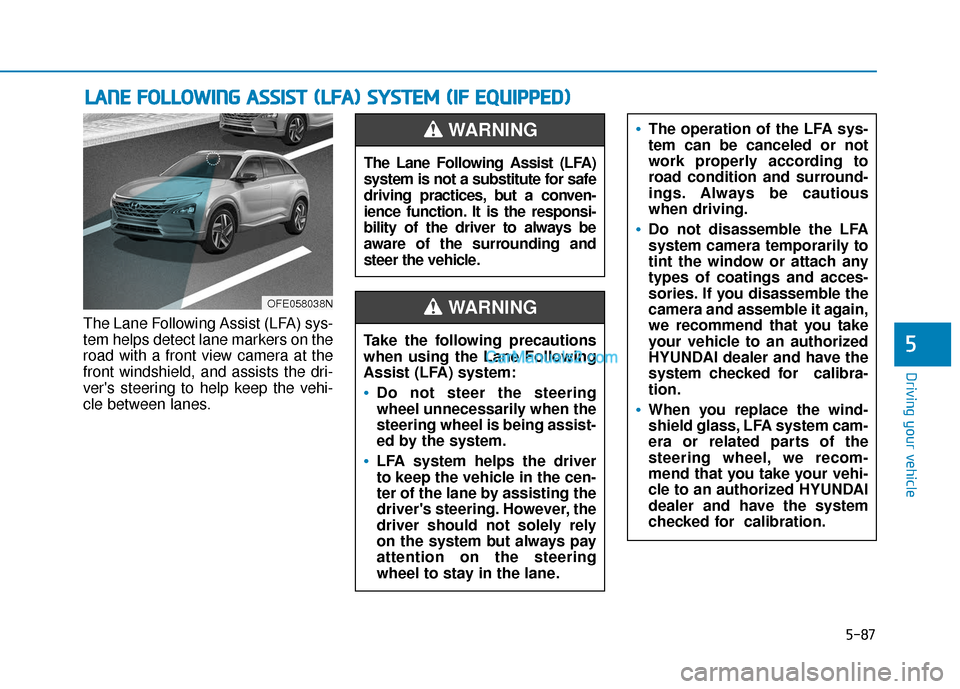 Hyundai Nexo 2019 Owners Manual 5-87
Driving your vehicle
The Lane Following Assist (LFA) sys-
tem helps detect lane markers on the
road with a front view camera at the
front windshield, and assists the dri-
vers steering to help k Hyundai Nexo 2019 Owners Manual 5-87
Driving your vehicle
The Lane Following Assist (LFA) sys-
tem helps detect lane markers on the
road with a front view camera at the
front windshield, and assists the dri-
vers steering to help k