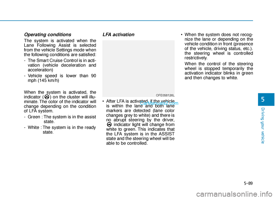 Hyundai Nexo 2019 Owners Manual 5-89
Driving your vehicle
Operating conditions
The system is activated when the
Lane Following Assist is selected
from the vehicle Settings mode when
the following conditions are satisfied:
- The Smar Hyundai Nexo 2019 Owners Manual 5-89
Driving your vehicle
Operating conditions
The system is activated when the
Lane Following Assist is selected
from the vehicle Settings mode when
the following conditions are satisfied:
- The Smar