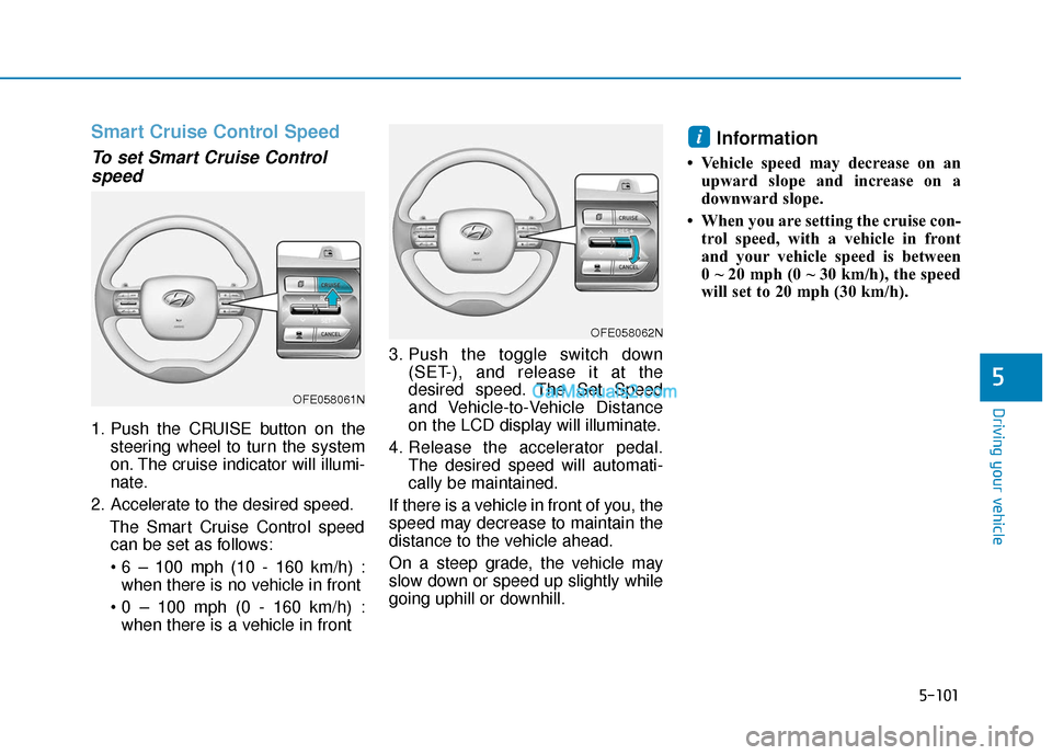 Hyundai Nexo 2019 Owners Manual 5-101
Driving your vehicle
5
Smart Cruise Control Speed
To set Smart Cruise Controlspeed
1. Push the CRUISE button on the
steering wheel to turn the system
on. The cruise indicator will illumi-
nate.
Hyundai Nexo 2019 Owners Manual 5-101
Driving your vehicle
5
Smart Cruise Control Speed
To set Smart Cruise Controlspeed
1. Push the CRUISE button on the
steering wheel to turn the system
on. The cruise indicator will illumi-
nate.
