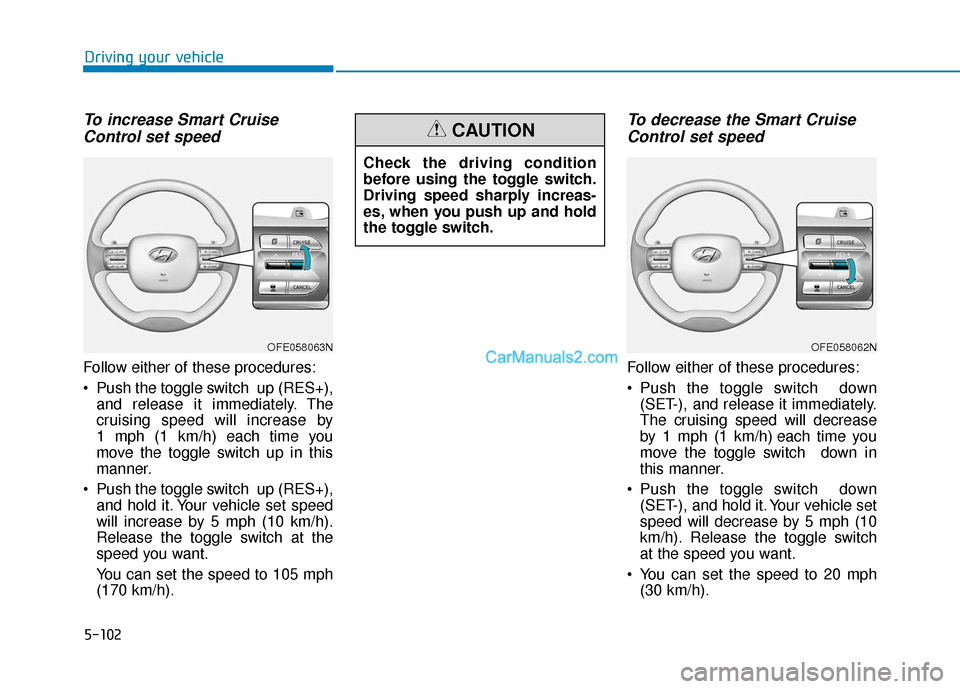 Hyundai Nexo 2019 Owners Manual 5-102
Driving your vehicle
To increase Smart CruiseControl set speed
Follow either of these procedures:
Push the toggle switch up (RES+),
and release it immediately. The
cruising speed will increase Hyundai Nexo 2019 Owners Manual 5-102
Driving your vehicle
To increase Smart CruiseControl set speed
Follow either of these procedures:
Push the toggle switch up (RES+),
and release it immediately. The
cruising speed will increase