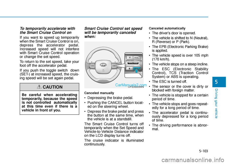 Hyundai Nexo 2019 Owners Manual 5-103
Driving your vehicle
5
To temporarily accelerate withthe Smart Cruise Control on
If you want to speed up temporarily
when the Smart Cruise Control is on,
depress the accelerator pedal.
Increased Hyundai Nexo 2019 Owners Manual 5-103
Driving your vehicle
5
To temporarily accelerate withthe Smart Cruise Control on
If you want to speed up temporarily
when the Smart Cruise Control is on,
depress the accelerator pedal.
Increased