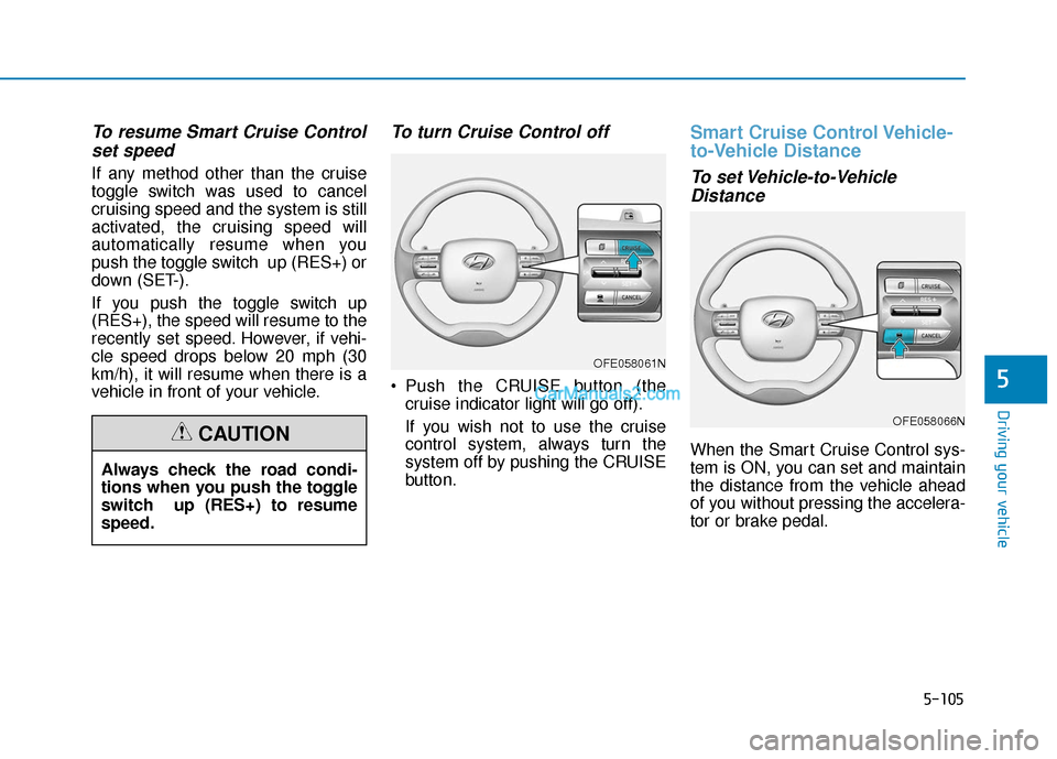 Hyundai Nexo 2019 Owners Manual 5-105
Driving your vehicle
5
To resume Smart Cruise Controlset speed
If any method other than the cruise
toggle switch was used to cancel
cruising speed and the system is still
activated, the cruising Hyundai Nexo 2019 Owners Manual 5-105
Driving your vehicle
5
To resume Smart Cruise Controlset speed
If any method other than the cruise
toggle switch was used to cancel
cruising speed and the system is still
activated, the cruising