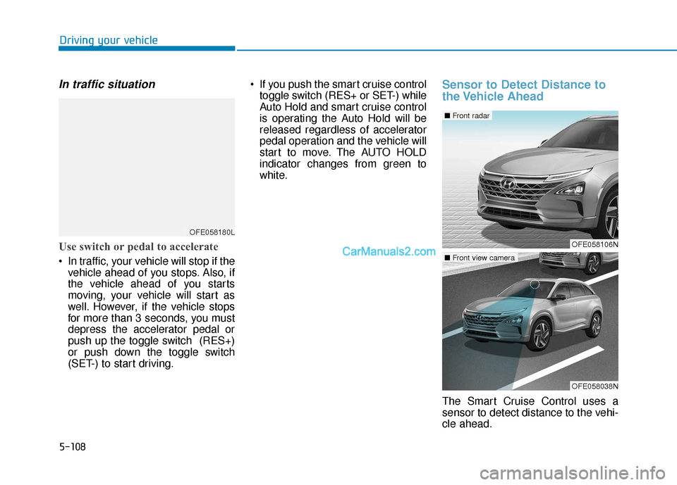 Hyundai Nexo 2019 Owners Manual 5-108
Driving your vehicle
In traffic situation
Use switch or pedal to accelerate
In traffic, your vehicle will stop if thevehicle ahead of you stops. Also, if
the vehicle ahead of you starts
moving, Hyundai Nexo 2019 Owners Manual 5-108
Driving your vehicle
In traffic situation
Use switch or pedal to accelerate
In traffic, your vehicle will stop if thevehicle ahead of you stops. Also, if
the vehicle ahead of you starts
moving,