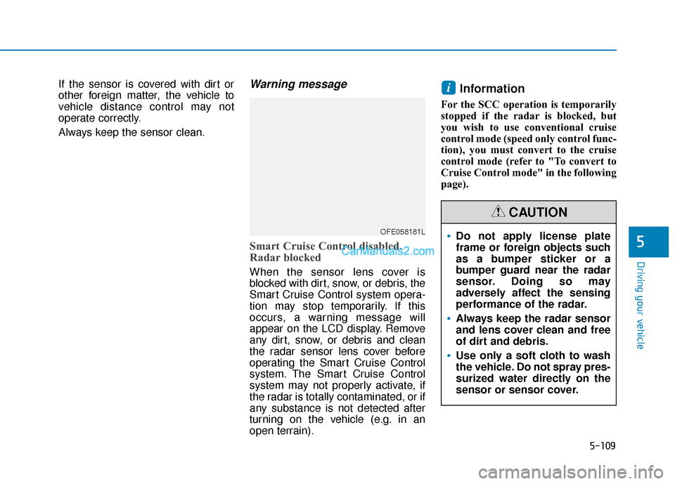 Hyundai Nexo 2019 Owners Manual 5-109
Driving your vehicle
5
If the sensor is covered with dirt or
other foreign matter, the vehicle to
vehicle distance control may not
operate correctly.
Always keep the sensor clean.Warning message Hyundai Nexo 2019 Owners Manual 5-109
Driving your vehicle
5
If the sensor is covered with dirt or
other foreign matter, the vehicle to
vehicle distance control may not
operate correctly.
Always keep the sensor clean.Warning message