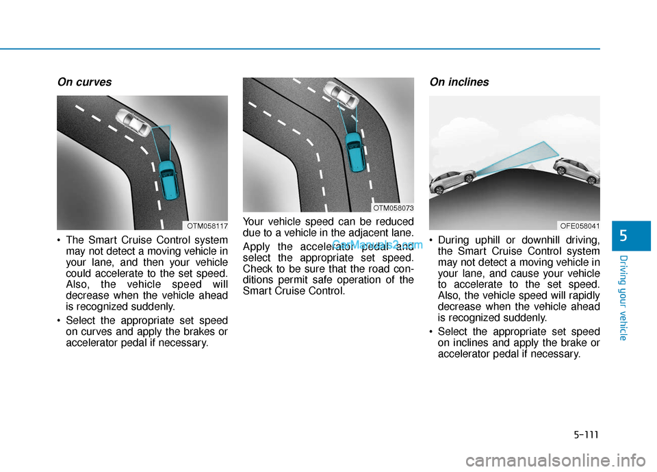 Hyundai Nexo 2019 Owners Manual 5-111
Driving your vehicle
5
On curves
The Smart Cruise Control systemmay not detect a moving vehicle in
your lane, and then your vehicle
could accelerate to the set speed.
Also, the vehicle speed wi Hyundai Nexo 2019 Owners Manual 5-111
Driving your vehicle
5
On curves
The Smart Cruise Control systemmay not detect a moving vehicle in
your lane, and then your vehicle
could accelerate to the set speed.
Also, the vehicle speed wi