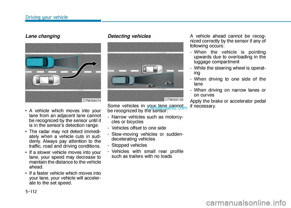 Hyundai Nexo 2019 Owners Manual 5-112
Driving your vehicle
Lane changing
A vehicle which moves into yourlane from an adjacent lane cannot
be recognized by the sensor until it
is in the sensors detection range.
The radar may not d Hyundai Nexo 2019 Owners Manual 5-112
Driving your vehicle
Lane changing
A vehicle which moves into yourlane from an adjacent lane cannot
be recognized by the sensor until it
is in the sensors detection range.
The radar may not d