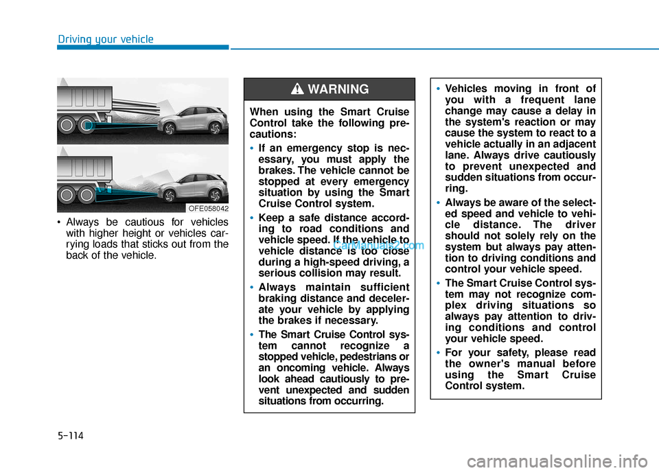 Hyundai Nexo 2019 Owners Manual 5-114
Driving your vehicle
Always be cautious for vehicles with higher height or vehicles car-
rying loads that sticks out from the
back of the vehicle.
OFE058042
When using the Smart Cruise
Control Hyundai Nexo 2019 Owners Manual 5-114
Driving your vehicle
Always be cautious for vehicles with higher height or vehicles car-
rying loads that sticks out from the
back of the vehicle.
OFE058042
When using the Smart Cruise
Control