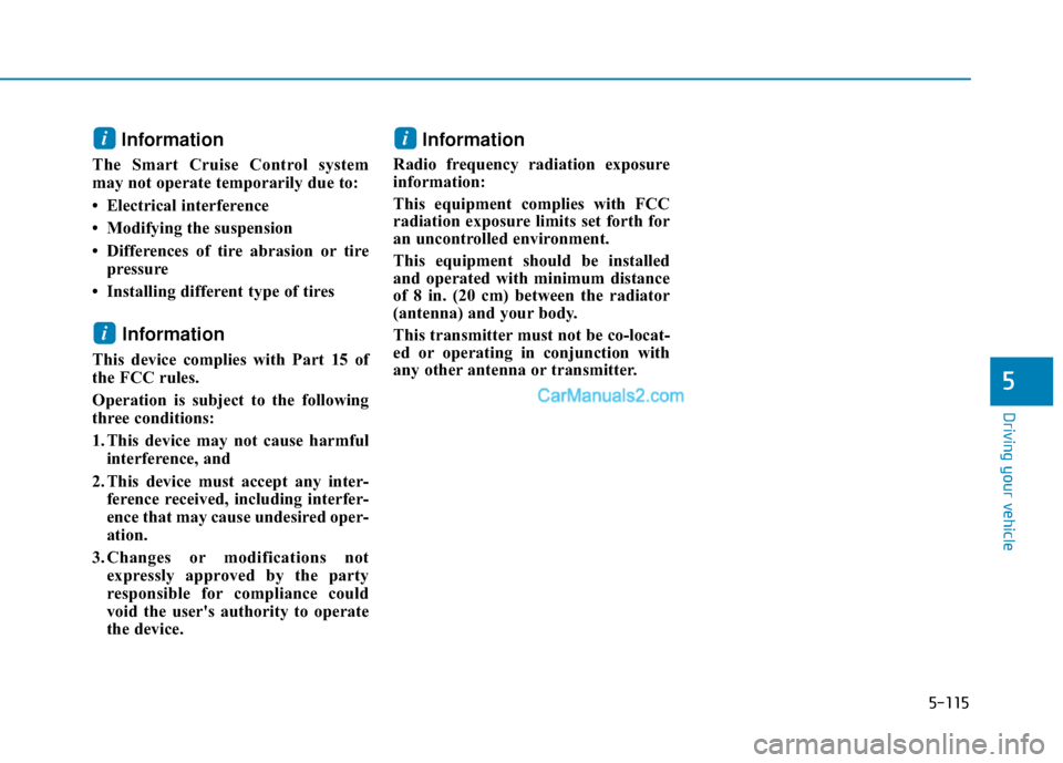 Hyundai Nexo 2019  Owners Manual 5-115
Driving your vehicle
Information
The Smart Cruise Control system
may not operate temporarily due to: 
• Electrical interference
• Modifying the suspension
• Differences of tire abrasion or