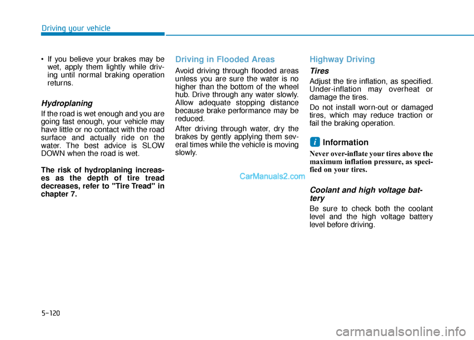 Hyundai Nexo 2019  Owners Manual 5-120
Driving your vehicle
 If you believe your brakes may be wet, apply them lightly while driv-
ing until normal braking operation
returns.
Hydroplaning 
If the road is wet enough and you are
going 